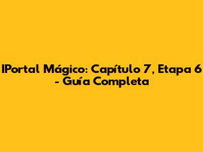 IPortal Mágico: Capítulo 7, Etapa 6 - Guía Completa