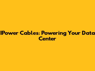 IPower Cables: Powering Your Data Center