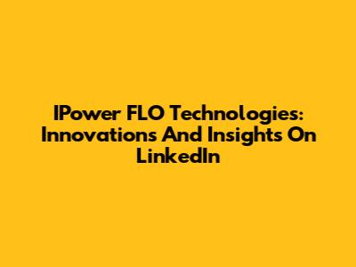 IPower FLO Technologies: Innovations And Insights On LinkedIn