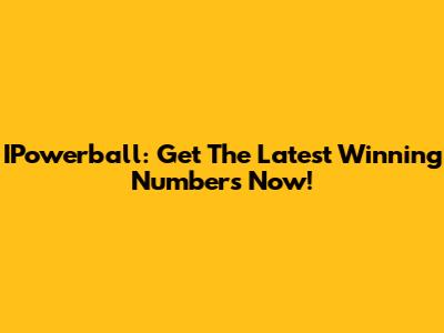 IPowerball: Get The Latest Winning Numbers Now!