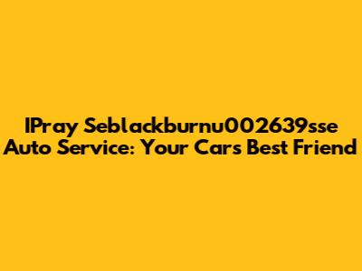 IPray Seblackburnu002639sse Auto Service: Your Car's Best Friend