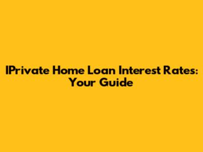 IPrivate Home Loan Interest Rates: Your Guide