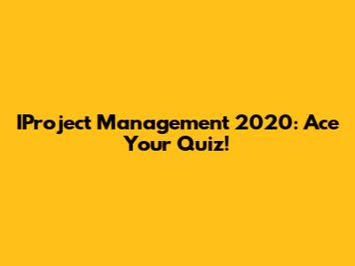 IProject Management 2020: Ace Your Quiz!