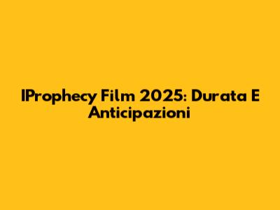 IProphecy Film 2025: Durata E Anticipazioni