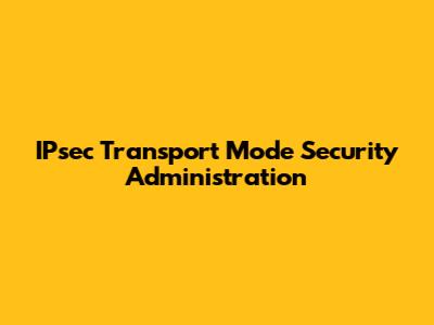 IPsec Transport Mode Security Administration