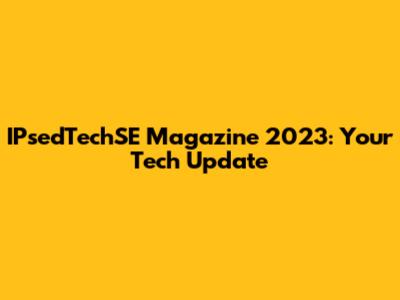 IPsedTechSE Magazine 2023: Your Tech Update