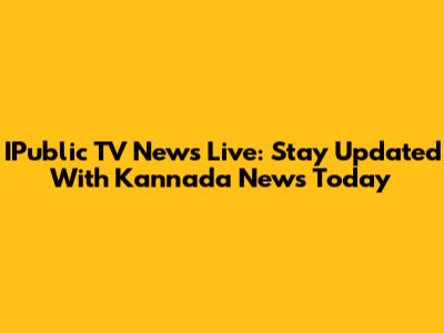 IPublic TV News Live: Stay Updated With Kannada News Today