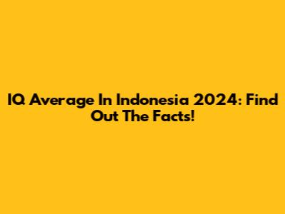 IQ Average In Indonesia 2024: Find Out The Facts!