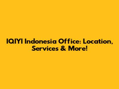 IQIYI Indonesia Office: Location, Services & More!