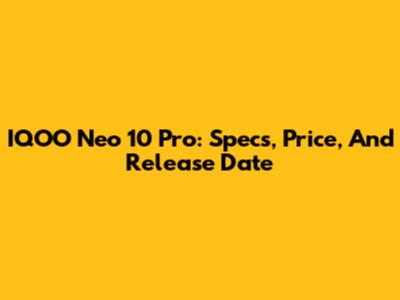 IQOO Neo 10 Pro: Specs, Price, And Release Date