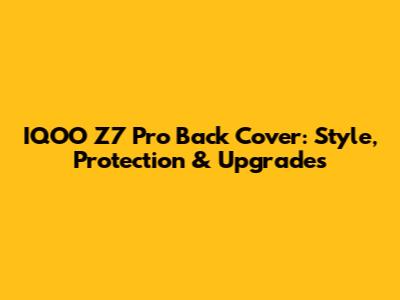 IQOO Z7 Pro Back Cover: Style, Protection & Upgrades