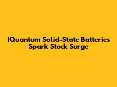 IQuantum Solid-State Batteries Spark Stock Surge