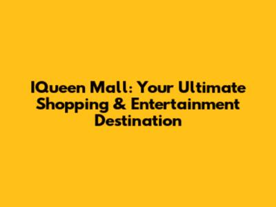 IQueen Mall: Your Ultimate Shopping & Entertainment Destination