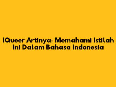 IQueer Artinya: Memahami Istilah Ini Dalam Bahasa Indonesia