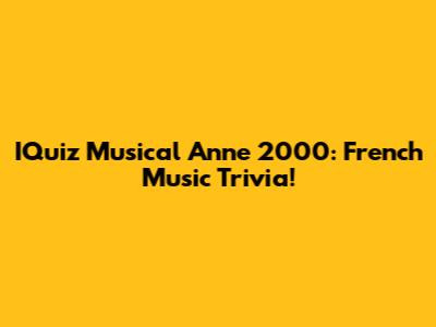 IQuiz Musical Anne 2000: French Music Trivia!