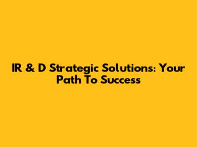 IR & D Strategic Solutions: Your Path To Success