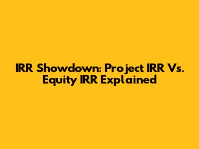 IRR Showdown: Project IRR Vs. Equity IRR Explained