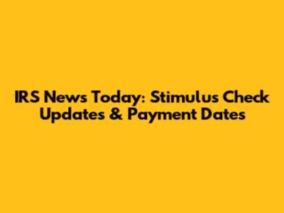 IRS News Today: Stimulus Check Updates & Payment Dates