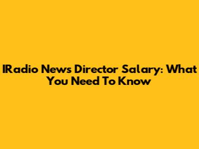 IRadio News Director Salary: What You Need To Know