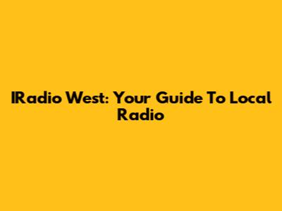 IRadio West: Your Guide To Local Radio