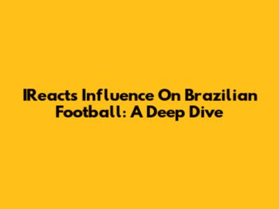 IReact's Influence On Brazilian Football: A Deep Dive