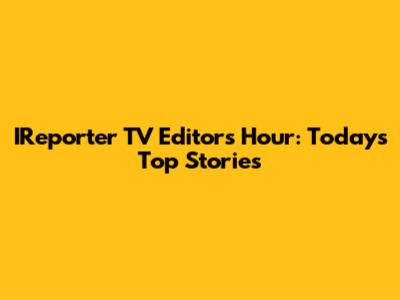 IReporter TV Editors Hour: Today's Top Stories