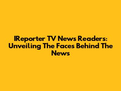 IReporter TV News Readers: Unveiling The Faces Behind The News