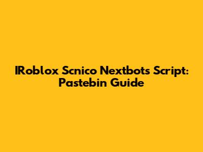 IRoblox Scnico Nextbots Script: Pastebin Guide