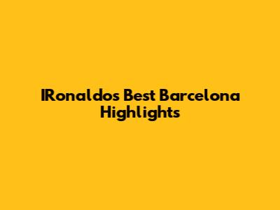 IRonaldo's Best Barcelona Highlights