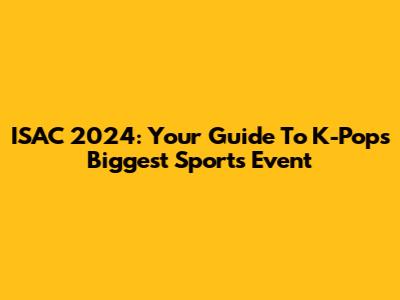 ISAC 2024: Your Guide To K-Pop's Biggest Sports Event
