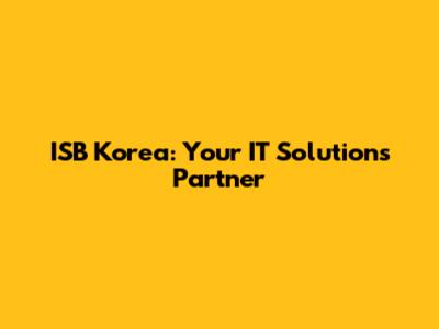 ISB Korea: Your IT Solutions Partner