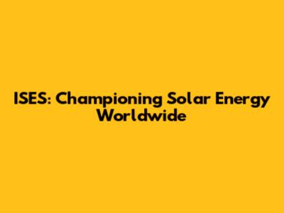 ISES: Championing Solar Energy Worldwide