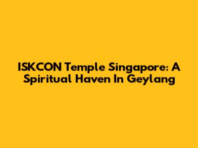 ISKCON Temple Singapore: A Spiritual Haven In Geylang