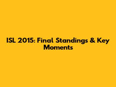 ISL 2015: Final Standings & Key Moments