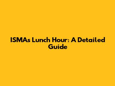 ISMA's Lunch Hour: A Detailed Guide