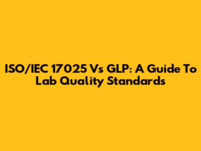 ISO/IEC 17025 Vs GLP: A Guide To Lab Quality Standards