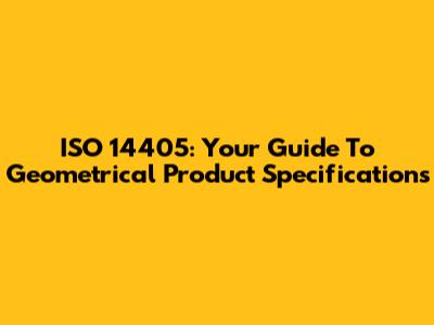 ISO 14405: Your Guide To Geometrical Product Specifications