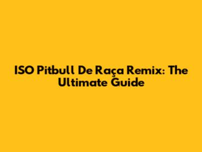 ISO Pitbull De Raça Remix: The Ultimate Guide