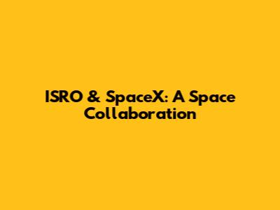 ISRO & SpaceX: A Space Collaboration