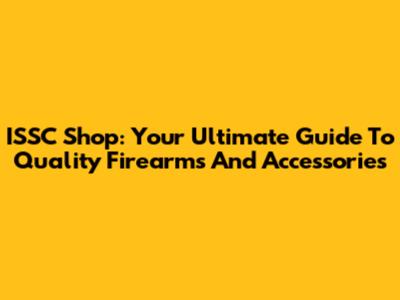 ISSC Shop: Your Ultimate Guide To Quality Firearms And Accessories