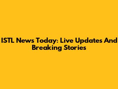 ISTL News Today: Live Updates And Breaking Stories
