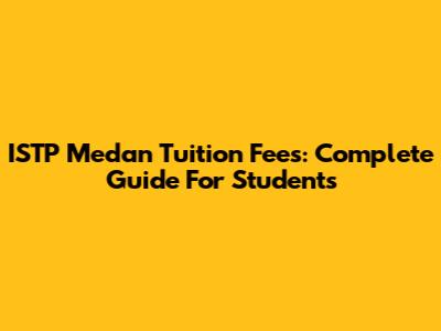 ISTP Medan Tuition Fees: Complete Guide For Students