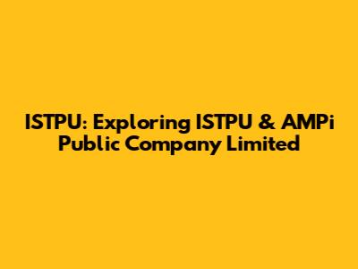 ISTPU: Exploring ISTPU & AMPi Public Company Limited