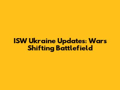 ISW Ukraine Updates: War's Shifting Battlefield