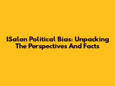 ISalon Political Bias: Unpacking The Perspectives And Facts
