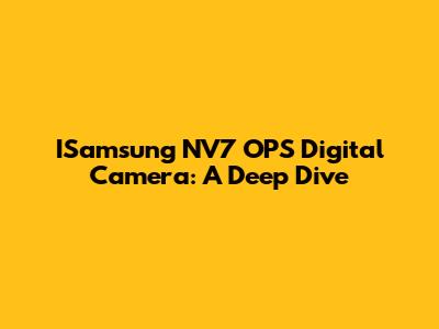 ISamsung NV7 OPS Digital Camera: A Deep Dive