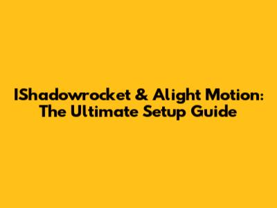 IShadowrocket & Alight Motion: The Ultimate Setup Guide