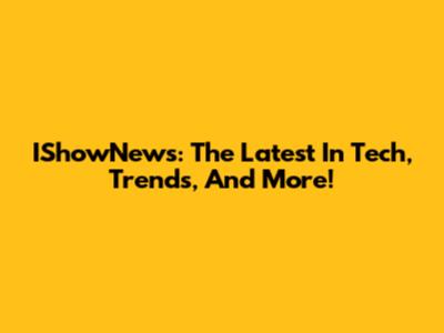 IShowNews: The Latest In Tech, Trends, And More!