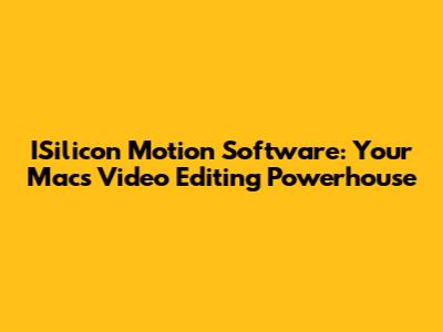 ISilicon Motion Software: Your Mac's Video Editing Powerhouse