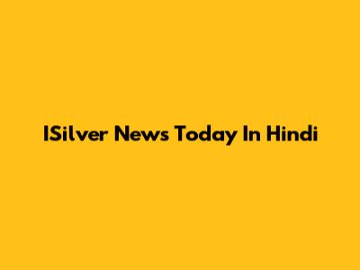 ISilver News Today In Hindi